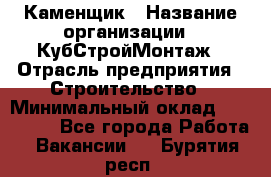 Каменщик › Название организации ­ КубСтройМонтаж › Отрасль предприятия ­ Строительство › Минимальный оклад ­ 100 000 - Все города Работа » Вакансии   . Бурятия респ.